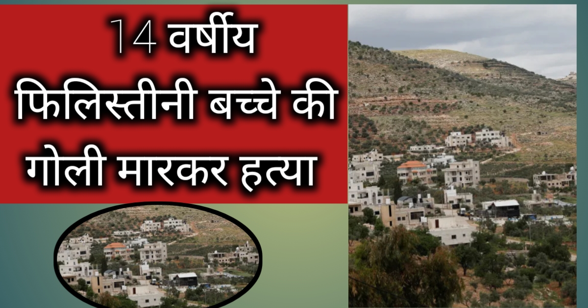 एक फिलिस्तीनी बच्चे की गोली मारकर हत्या कर दी गई। Palestinian child shot dead by Israeli troops in occupied West Bank